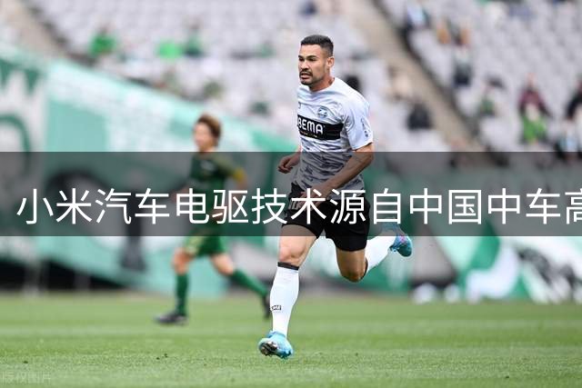 小米汽车电驱技术源自中国中车高铁经验